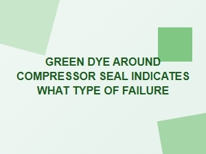 Green Dye Indicates Compressor Seal Failure