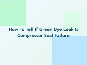 Signs Your Compressor Seal Is Leaking Green Dye