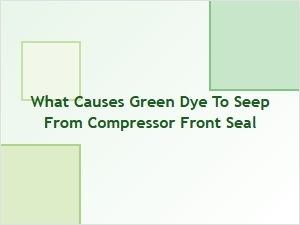 Causes of Green Dye From a Compressor Front Seal