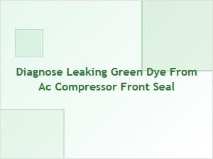 Diagnosing Leaking Green Dye From Ac Compressor Seals