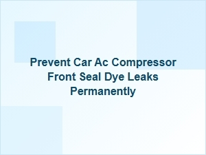 A Guide to Permanent Car Ac Compressor Seal Leak Prevention